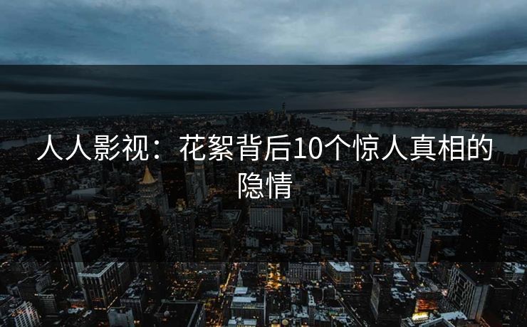 人人影视:花絮背后10个惊人真相的隐情