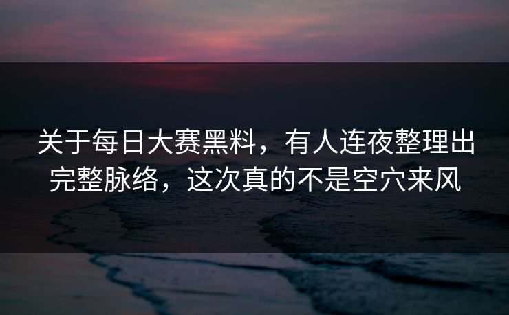 关于每日大赛黑料,有人连夜整理出完整脉络,这次真的不是空穴来风